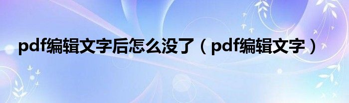 pdf编辑文字后怎么没了（pdf编辑文字）