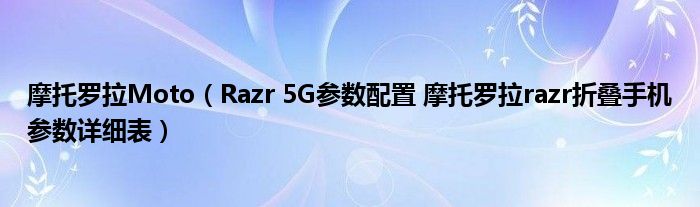 摩托罗拉Moto（Razr 5G参数配置 摩托罗拉razr折叠手机参数详细表）