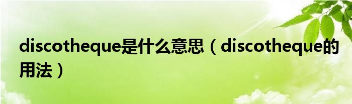 discotheque是什么意思（discotheque的用法）
