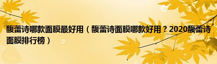 馥蕾诗哪款面膜最好用（馥蕾诗面膜哪款好用？2020馥蕾诗面膜排行榜）