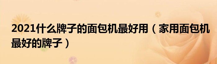 2021什么牌子的面包机最好用（家用面包机最好的牌子）