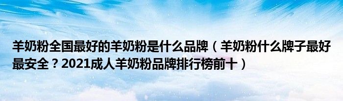 羊奶粉全国最好的羊奶粉是什么品牌（羊奶粉什么牌子最好最安全？2021成人羊奶粉品牌排行榜前十）