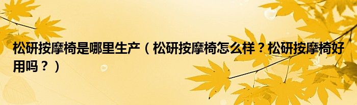 松研按摩椅是哪里生产（松研按摩椅怎么样？松研按摩椅好用吗？）