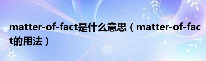 matter-of-fact是什么意思（matter-of-fact的用法）