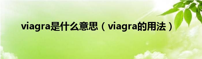 viagra是什么意思（viagra的用法）
