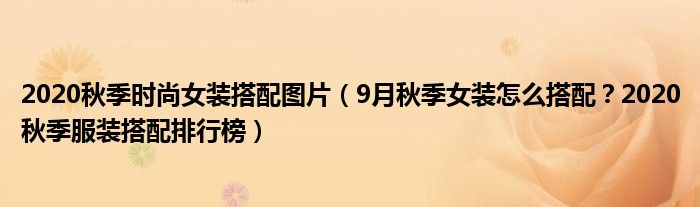 2020秋季时尚女装搭配图片（9月秋季女装怎么搭配？2020秋季服装搭配排行榜）
