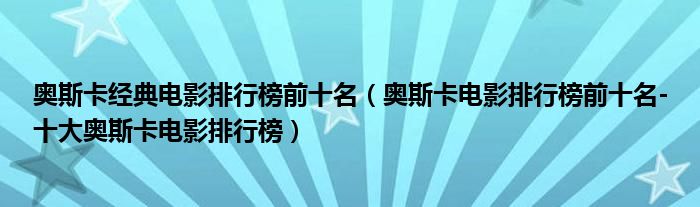 奥斯卡经典电影排行榜前十名（奥斯卡电影排行榜前十名-十大奥斯卡电影排行榜）