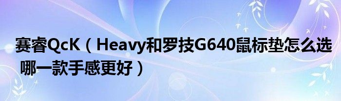 赛睿QcK（Heavy和罗技G640鼠标垫怎么选 哪一款手感更好）
