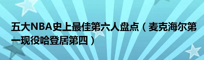 五大NBA史上最佳第六人盘点（麦克海尔第一现役哈登居第四）