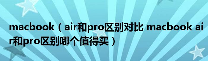 macbook（air和pro区别对比 macbook air和pro区别哪个值得买）