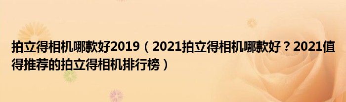 拍立得相机哪款好2019（2021拍立得相机哪款好？2021值得推荐的拍立得相机排行榜）