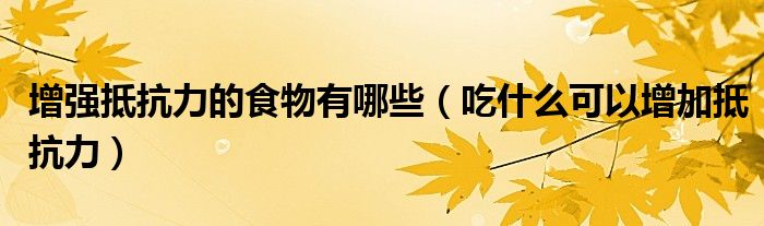 增强抵抗力的食物有哪些（吃什么可以增加抵抗力）