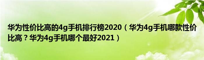 华为性价比高的4g手机排行榜2020（华为4g手机哪款性价比高？华为4g手机哪个最好2021）
