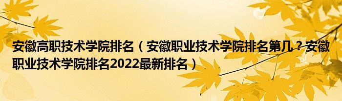 安徽高职技术学院排名（安徽职业技术学院排名第几？安徽职业技术学院排名2022最新排名）