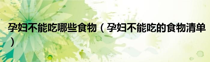 孕妇不能吃哪些食物（孕妇不能吃的食物清单）