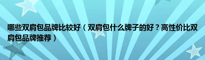 哪些双肩包品牌比较好（双肩包什么牌子的好？高性价比双肩包品牌推荐）