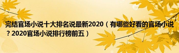 完结官场小说十大排名说最新2020（有哪些好看的官场小说？2020官场小说排行榜前五）