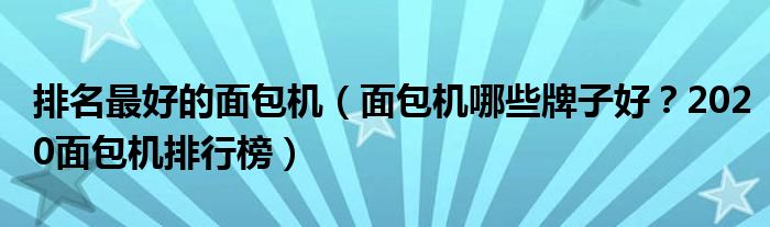 排名最好的面包机（面包机哪些牌子好？2020面包机排行榜）