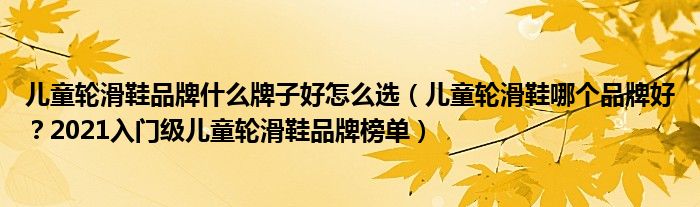 儿童轮滑鞋品牌什么牌子好怎么选（儿童轮滑鞋哪个品牌好？2021入门级儿童轮滑鞋品牌榜单）