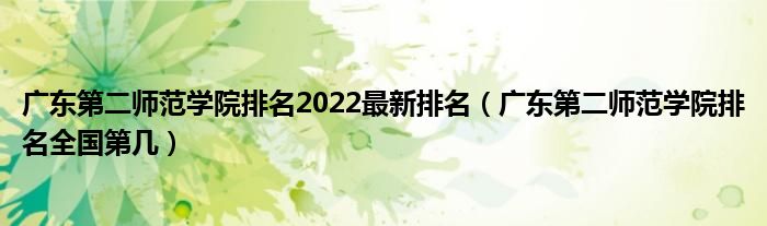 广东第二师范学院排名2022最新排名（广东第二师范学院排名全国第几）