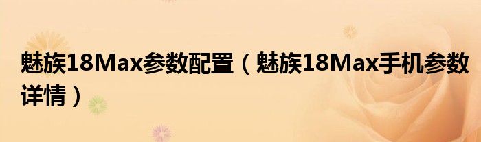 魅族18Max参数配置（魅族18Max手机参数详情）