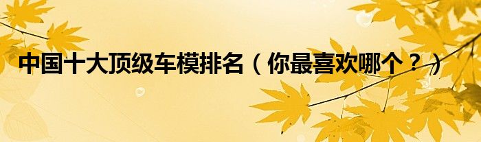 中国十大顶级车模排名（你最喜欢哪个？）