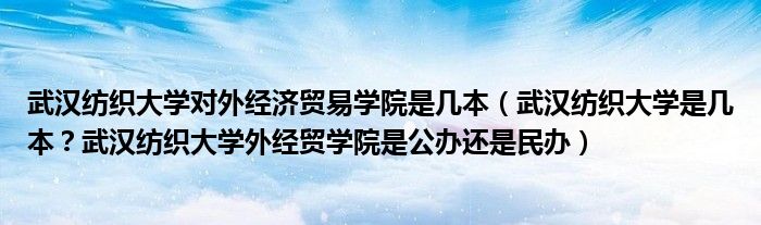 武汉纺织大学对外经济贸易学院是几本（武汉纺织大学是几本？武汉纺织大学外经贸学院是公办还是民办）