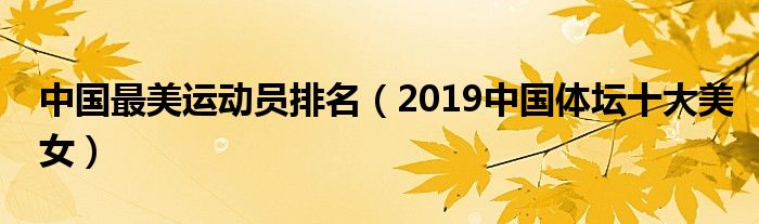 中国最美运动员排名（2019中国体坛十大美女）