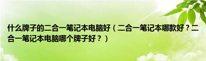 什么牌子的二合一笔记本电脑好（二合一笔记本哪款好？二合一笔记本电脑哪个牌子好？）