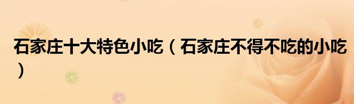 石家庄十大特色小吃（石家庄不得不吃的小吃）