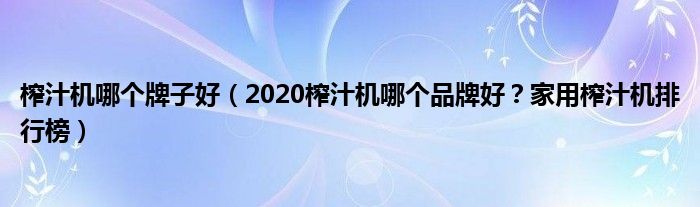 榨汁机哪个牌子好（2020榨汁机哪个品牌好？家用榨汁机排行榜）