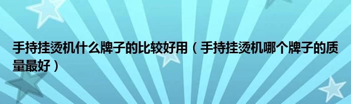 手持挂烫机什么牌子的比较好用（手持挂烫机哪个牌子的质量最好）