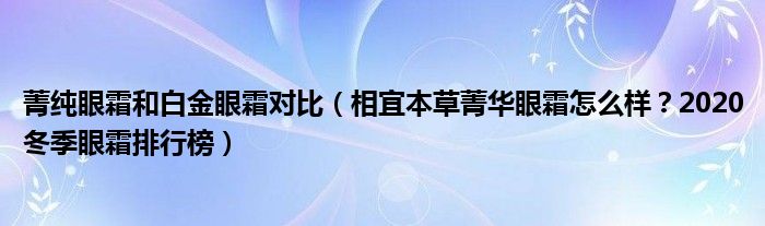 菁纯眼霜和白金眼霜对比（相宜本草菁华眼霜怎么样？2020冬季眼霜排行榜）