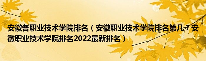 安徽各职业技术学院排名（安徽职业技术学院排名第几？安徽职业技术学院排名2022最新排名）