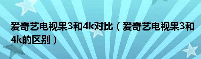 爱奇艺电视果3和4k对比（爱奇艺电视果3和4k的区别）