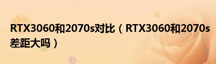 RTX3060和2070s对比（RTX3060和2070s差距大吗）