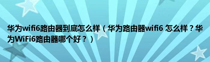 华为wifi6路由器到底怎么样（华为路由器wifi6 怎么样？华为WiFi6路由器哪个好？）