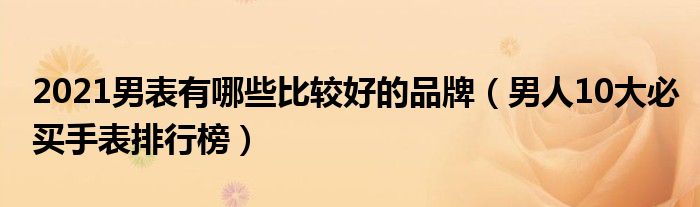 2021男表有哪些比较好的品牌（男人10大必买手表排行榜）