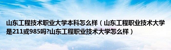 山东工程技术职业大学本科怎么样（山东工程职业技术大学是211或985吗?山东工程职业技术大学怎么样）
