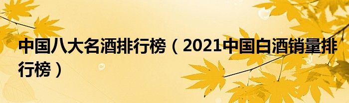 中国八大名酒排行榜（2021中国白酒销量排行榜）