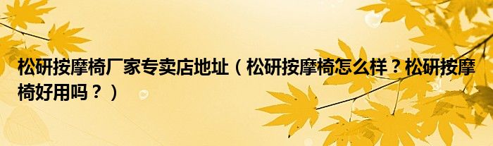 松研按摩椅厂家专卖店地址（松研按摩椅怎么样？松研按摩椅好用吗？）