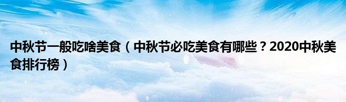 中秋节一般吃啥美食（中秋节必吃美食有哪些？2020中秋美食排行榜）