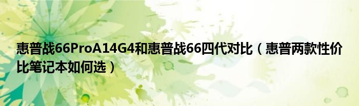 惠普战66ProA14G4和惠普战66四代对比（惠普两款性价比笔记本如何选）