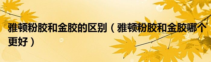 雅顿粉胶和金胶的区别（雅顿粉胶和金胶哪个更好）