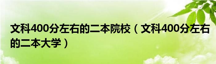 文科400分左右的二本院校（文科400分左右的二本大学）