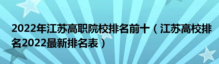 2022年江苏高职院校排名前十（江苏高校排名2022最新排名表）