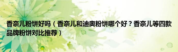 香奈儿粉饼好吗（香奈儿和迪奥粉饼哪个好？香奈儿等四款品牌粉饼对比推荐）
