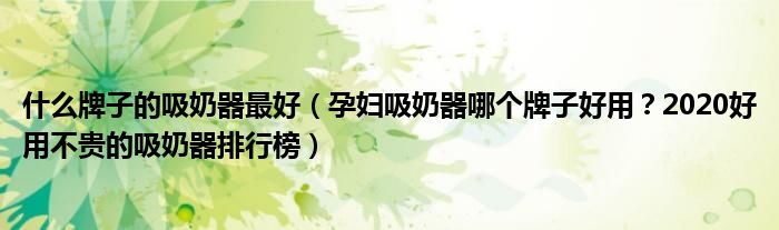 什么牌子的吸奶器最好（孕妇吸奶器哪个牌子好用？2020好用不贵的吸奶器排行榜）