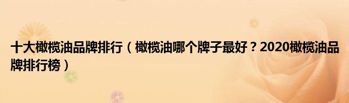 十大橄榄油品牌排行（橄榄油哪个牌子最好？2020橄榄油品牌排行榜）