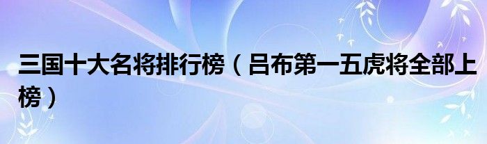 三国十大名将排行榜（吕布第一五虎将全部上榜）